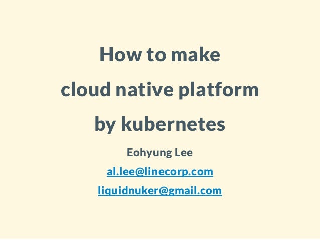 How to make
cloud native platform
by kubernetes
Eohyung Lee
al.lee@linecorp.com
liquidnuker@gmail.com
 