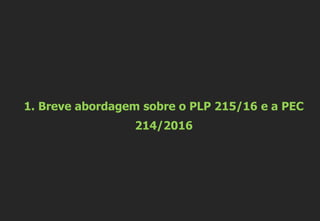 1. Breve abordagem sobre o PLP 215/16 e a PEC
214/2016
 