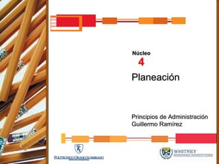 Núcleo
  4
Planeación


Principios de Administración
Guillermo Ramírez
 
