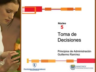 Núcleo
 5
Toma de
Decisiones

Principios de Administración
Guillermo Ramírez
 