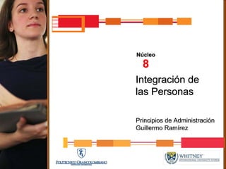 Núcleo
  8
Integración de
las Personas

Principios de Administración
Guillermo Ramírez
 
