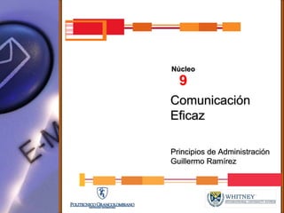 Núcleo
  9
Comunicación
Eficaz

Principios de Administración
Guillermo Ramírez
 