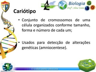 Cariótipo
 • Conjunto de cromossomos de uma
   célula organizados conforme tamanho,
   forma e número de cada um;

 • Usados para detecção de alterações
   genéticas (amniocentese).
 