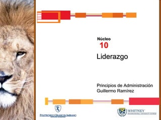 Núcleo
 10
Liderazgo


Principios de Administración
Guillermo Ramírez
 