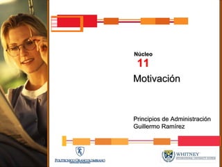 Núcleo
 11
Motivación


Principios de Administración
Guillermo Ramírez
 