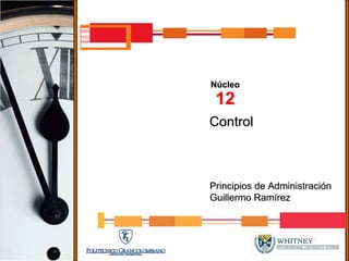 Núcleo
 12
Control



Principios de Administración
Guillermo Ramírez
 