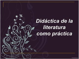 Didáctica de la literatura  como práctica 