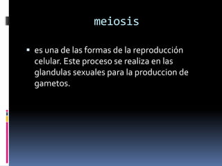 meiosises una de las formas de la reproducción celular. Este proceso se realiza en las glandulas sexuales para la produccion de gametos. 