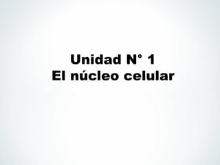 Unidad N° 1
El núcleo celular
 