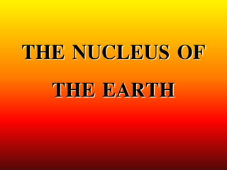 THE NUCLEUS OF
THE EARTH
 