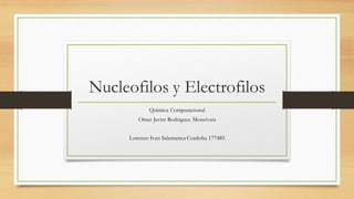 Nucleofilos y Electrofilos
Quimica Computacional
Omar Javier Rodriguez Moncivais
Lorenzo Ivan Salamanca Cordoba 177485
 