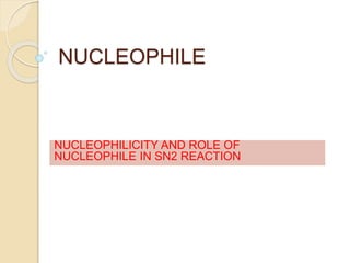 NUCLEOPHILE
NUCLEOPHILICITY AND ROLE OF
NUCLEOPHILE IN SN2 REACTION
 