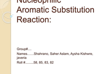 Nucleophilic
Aromatic Substitution
Reaction:
Group#....
Names……Shahrano, Saher Aslam, Aysha Kishwre,
javeria
Roll #.........58, 85, 83, 82
 