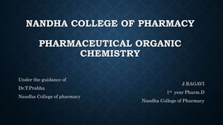 NANDHA COLLEGE OF PHARMACY
PHARMACEUTICAL ORGANIC
CHEMISTRY
Under the guidance of
Dr.T.Prabha
Nandha College of pharmacy
J.RAGAVI
1st year Pharm.D
Nandha College of Pharmacy
 
