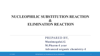 NUCLEOPHILIC SUBSTITUTION REACTION
&
ELIMINATION REACTION
PREPARED BY,
Manimegalai.G
M.Pharm-I year
Advanced organic chemistry-I
5/17/2023 DEPARTMENT OF PHARMACEUTICAL CHEMISTRY 1
 