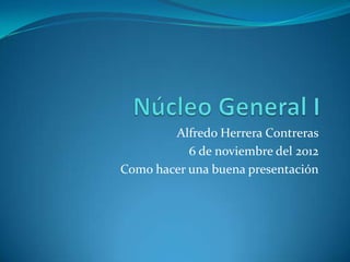 Alfredo Herrera Contreras
           6 de noviembre del 2012
Como hacer una buena presentación
 