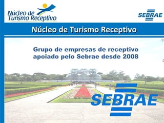 Núcleo de Turismo ReceptivoNúcleo de Turismo Receptivo
Grupo de empresas de receptivo
apoiado pelo Sebrae desde 2008
 
