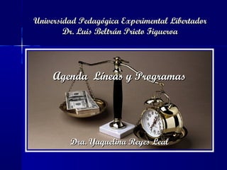 Universidad Pedagógica Experimental Libertador
Dr. Luis Beltrán Prieto Figueroa

Agenda Líneas y Programas

Dra. Yaquelina Reyes Leal

 