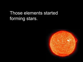 Those elements started
forming stars.
 