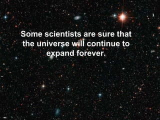Some scientists are sure that
the universe will continue to
expand forever.
 