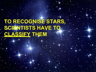 TO RECOGNISE STARS,
SCIENTISTS HAVE TO
CLASSIFY THEM
 
