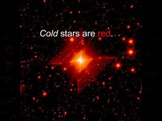 .
.
.
.
.
. .
. .
.....
. .
....
.
.
....
.......
.
.
...
Cold stars are red.
 