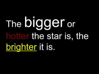 The bigger or
hotter the star is, the
brighter it is.
 