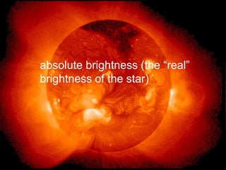 absolute brightness (the “real”
brightness of the star)
 