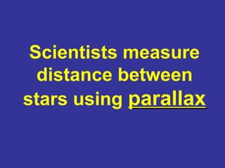 Scientists measure
distance between
stars using parallax
 