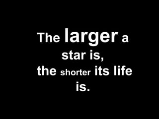 The larger a
star is,
the shorter its life
is.
 