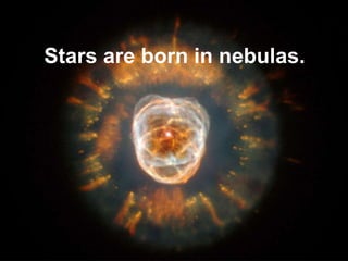 Stars are born in nebulas.
 