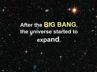 After the BIG BANG,
the universe started to
expand.
 