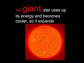 red giant= star uses up
its energy and becomes
cooler, so it expands
 