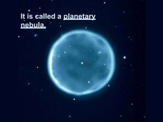 It is called a planetary
nebula.
 