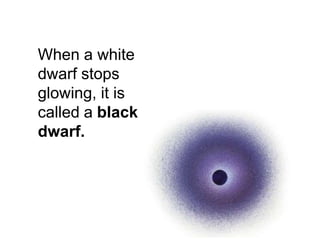 When a white
dwarf stops
glowing, it is
called a black
dwarf.
 