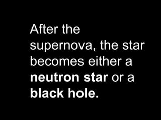 After the
supernova, the star
becomes either a
neutron star or a
black hole.
 