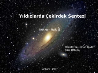 Yıldızlarda   Çekirdek Sentezi Hazırlayan: Sinan Kuday Fizik Bölümü Nükleer Fizik II Ankara - 2007 