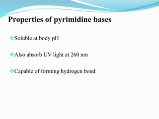 Properties of pyrimidine bases
Soluble at body pH
Also absorb UV light at 260 nm
Capable of forming hydrogen bond
 