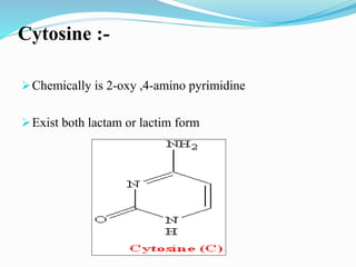 Cytosine :-
Chemically is 2-oxy ,4-amino pyrimidine
Exist both lactam or lactim form
 