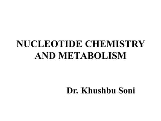 NUCLEOTIDE CHEMISTRY
AND METABOLISM
Dr. Khushbu Soni
 