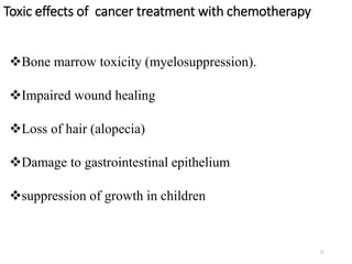 Toxic effects of cancer treatment with chemotherapy
Bone marrow toxicity (myelosuppression).
Impaired wound healing
Loss of hair (alopecia)
Damage to gastrointestinal epithelium
suppression of growth in children
11
 