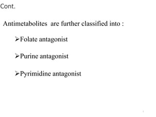 Cont.
Antimetabolites are further classified into :
Folate antagonist
Purine antagonist
Pyrimidine antagonist
7
 