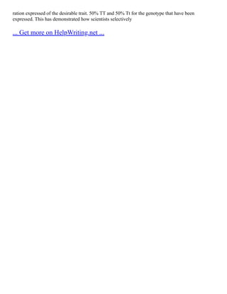 ration expressed of the desirable trait. 50% TT and 50% Tt for the genotype that have been
expressed. This has demonstrated how scientists selectively
... Get more on HelpWriting.net ...
 