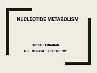 NUCLEOTIDE METABOLISM
DIPESH TAMRAKAR
MSC. CLINICAL BIOCHEMISTRY
 