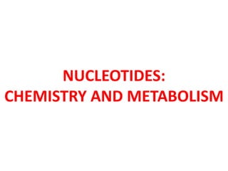 NUCLEOTIDES:
CHEMISTRY AND METABOLISM
 