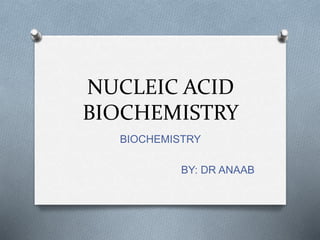 NUCLEIC ACID
BIOCHEMISTRY
BIOCHEMISTRY
BY: DR ANAAB
 