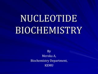 NUCLEOTIDE
BIOCHEMISTRY
By
Meroka A,
Biochemistry Department,
KEMU
 