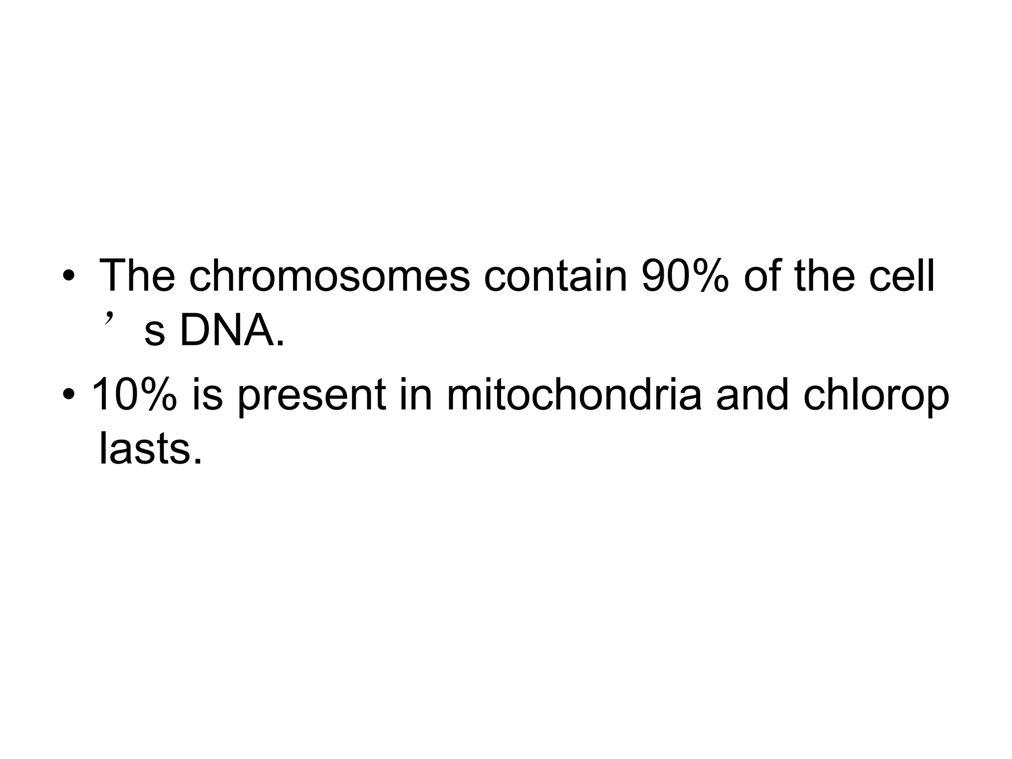 • The chromosomes contain 90% of the cell
’s DNA.
• 10% is present in mitochondria and chlorop
lasts.
 