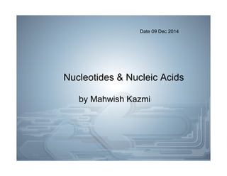 Nucleotides & Nucleic Acids
by Mahwish Kazmi
Date 09 Dec 2014
 
