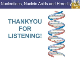 Nucleotides, Nucleic Acids and Heredity
THANKYOU
FOR
LISTENING!
 